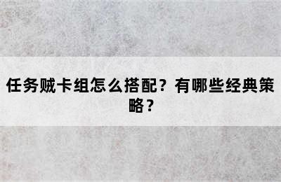 任务贼卡组怎么搭配？有哪些经典策略？