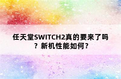 任天堂SWITCH2真的要来了吗？新机性能如何？