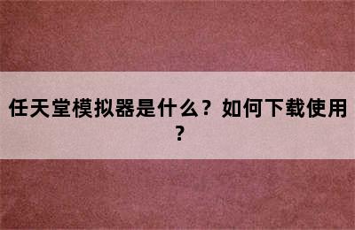 任天堂模拟器是什么？如何下载使用？