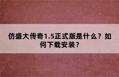 仿盛大传奇1.5正式版是什么？如何下载安装？