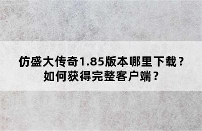 仿盛大传奇1.85版本哪里下载？如何获得完整客户端？