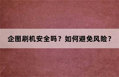 企图刷机安全吗？如何避免风险？