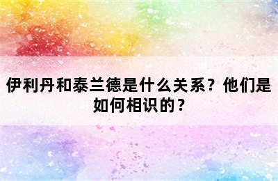 伊利丹和泰兰德是什么关系？他们是如何相识的？