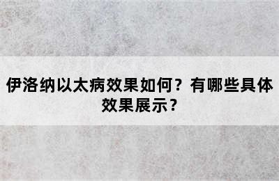 伊洛纳以太病效果如何？有哪些具体效果展示？