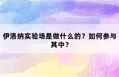 伊洛纳实验场是做什么的？如何参与其中？