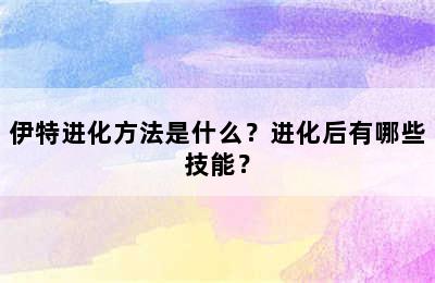 伊特进化方法是什么？进化后有哪些技能？