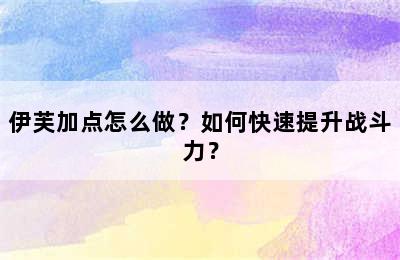 伊芙加点怎么做？如何快速提升战斗力？