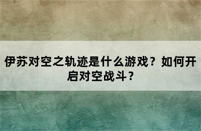 伊苏对空之轨迹是什么游戏？如何开启对空战斗？