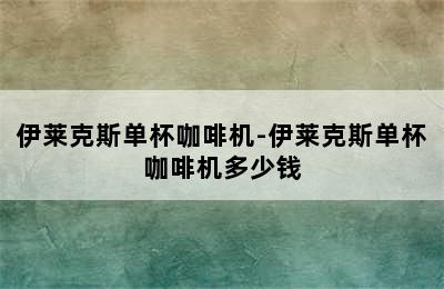 伊莱克斯单杯咖啡机-伊莱克斯单杯咖啡机多少钱