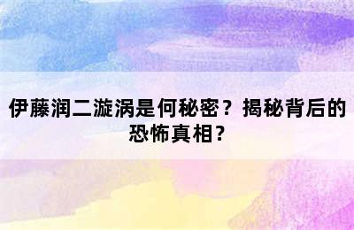 伊藤润二漩涡是何秘密？揭秘背后的恐怖真相？