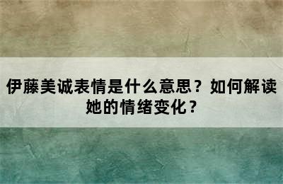 伊藤美诚表情是什么意思？如何解读她的情绪变化？