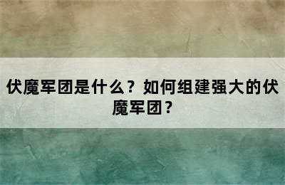 伏魔军团是什么？如何组建强大的伏魔军团？