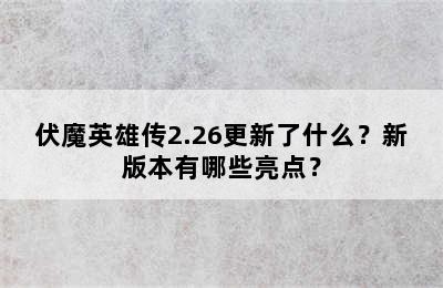 伏魔英雄传2.26更新了什么？新版本有哪些亮点？