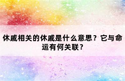 休戚相关的休戚是什么意思？它与命运有何关联？