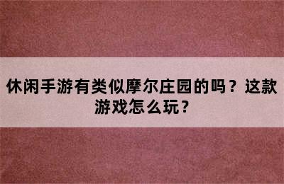 休闲手游有类似摩尔庄园的吗？这款游戏怎么玩？