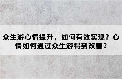 众生游心情提升，如何有效实现？心情如何通过众生游得到改善？