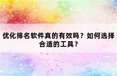 优化排名软件真的有效吗？如何选择合适的工具？