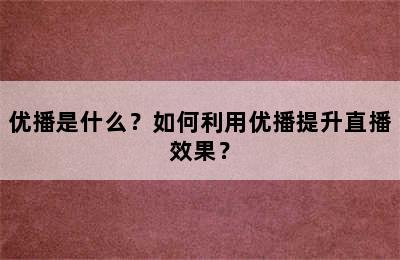 优播是什么？如何利用优播提升直播效果？