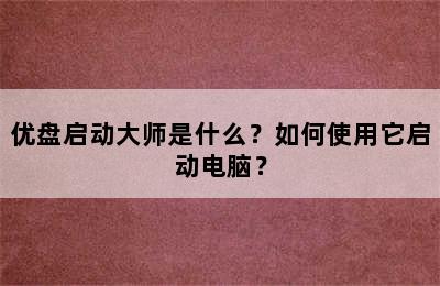 优盘启动大师是什么？如何使用它启动电脑？