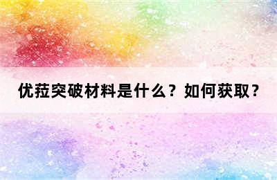 优菈突破材料是什么？如何获取？