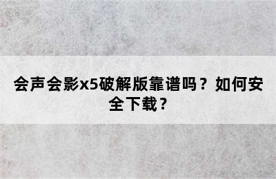 会声会影x5破解版靠谱吗？如何安全下载？