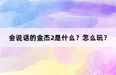 会说话的金杰2是什么？怎么玩？