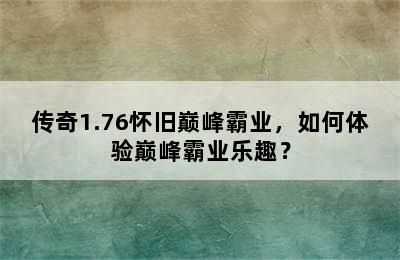 传奇1.76怀旧巅峰霸业，如何体验巅峰霸业乐趣？