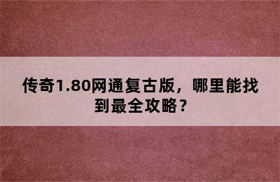 传奇1.80网通复古版，哪里能找到最全攻略？