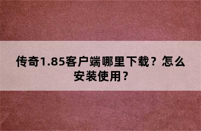 传奇1.85客户端哪里下载？怎么安装使用？