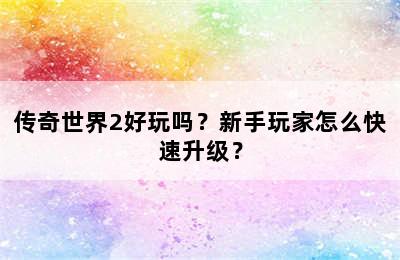 传奇世界2好玩吗？新手玩家怎么快速升级？