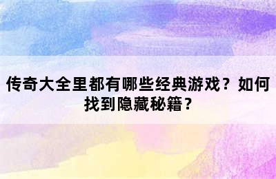 传奇大全里都有哪些经典游戏？如何找到隐藏秘籍？