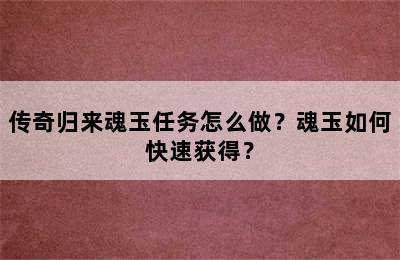 传奇归来魂玉任务怎么做？魂玉如何快速获得？