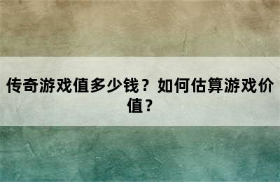 传奇游戏值多少钱？如何估算游戏价值？