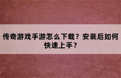 传奇游戏手游怎么下载？安装后如何快速上手？