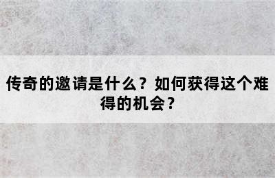 传奇的邀请是什么？如何获得这个难得的机会？