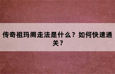 传奇祖玛阁走法是什么？如何快速通关？