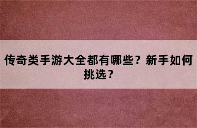 传奇类手游大全都有哪些？新手如何挑选？