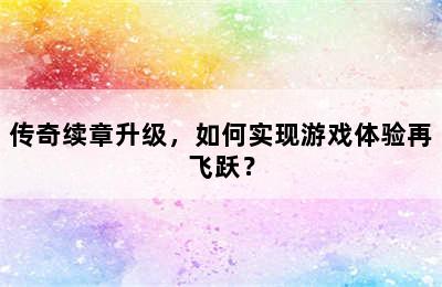 传奇续章升级，如何实现游戏体验再飞跃？