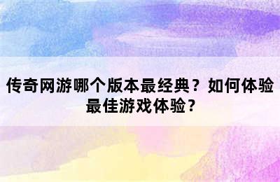 传奇网游哪个版本最经典？如何体验最佳游戏体验？