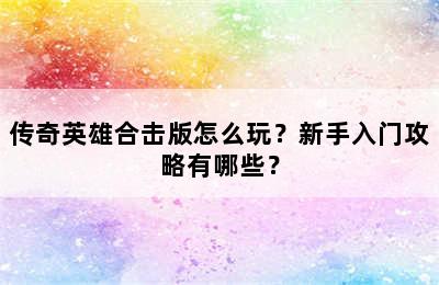 传奇英雄合击版怎么玩？新手入门攻略有哪些？