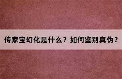 传家宝幻化是什么？如何鉴别真伪？