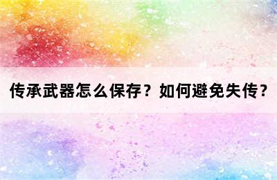 传承武器怎么保存？如何避免失传？