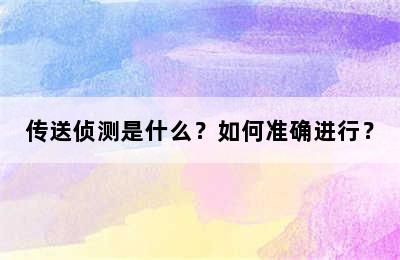 传送侦测是什么？如何准确进行？