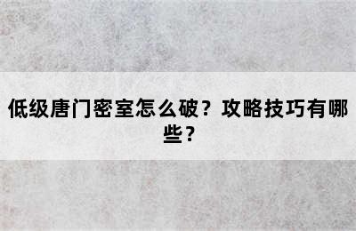 低级唐门密室怎么破？攻略技巧有哪些？