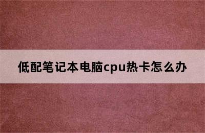 低配笔记本电脑cpu热卡怎么办