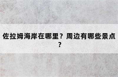 佐拉姆海岸在哪里？周边有哪些景点？