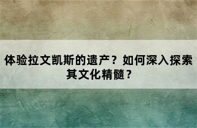 体验拉文凯斯的遗产？如何深入探索其文化精髓？