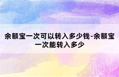 余额宝一次可以转入多少钱-余额宝一次能转入多少