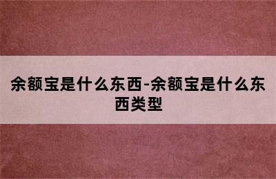 余额宝是什么东西-余额宝是什么东西类型