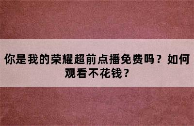 你是我的荣耀超前点播免费吗？如何观看不花钱？